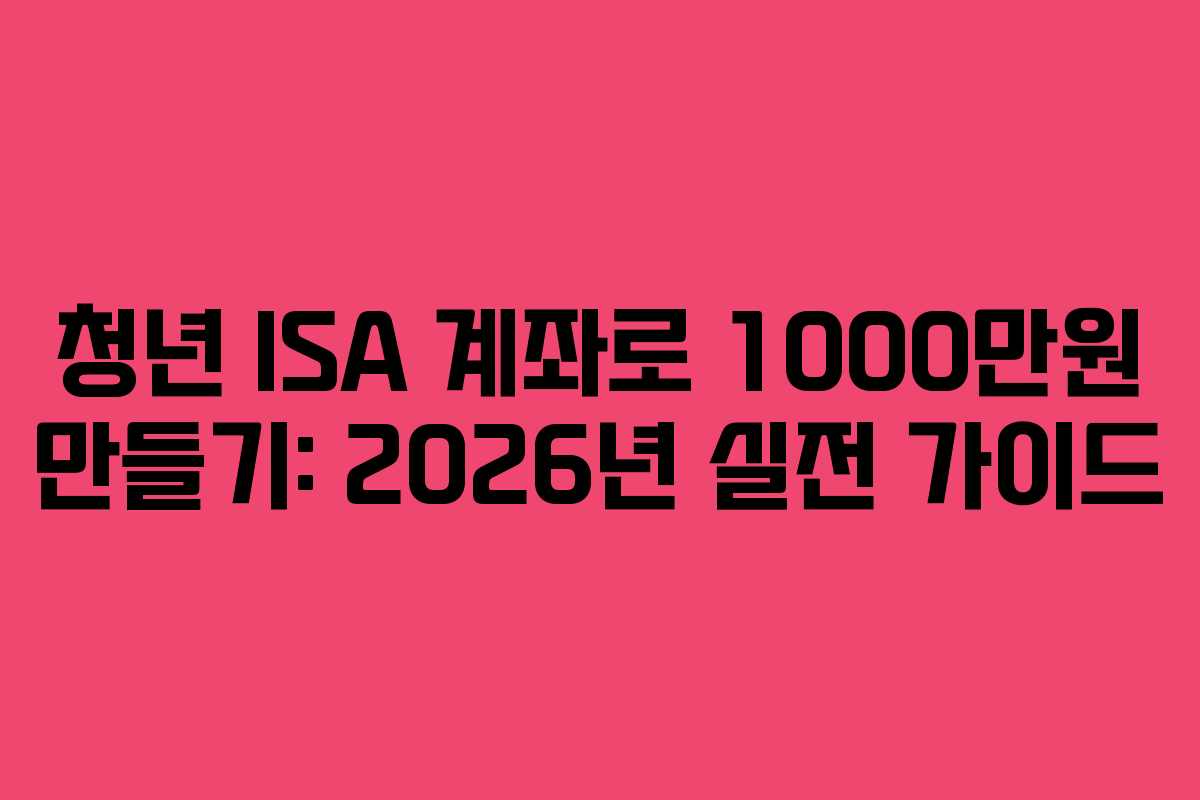청년 ISA 계좌로 1000만원 만들기: 2026년 실전 가이드