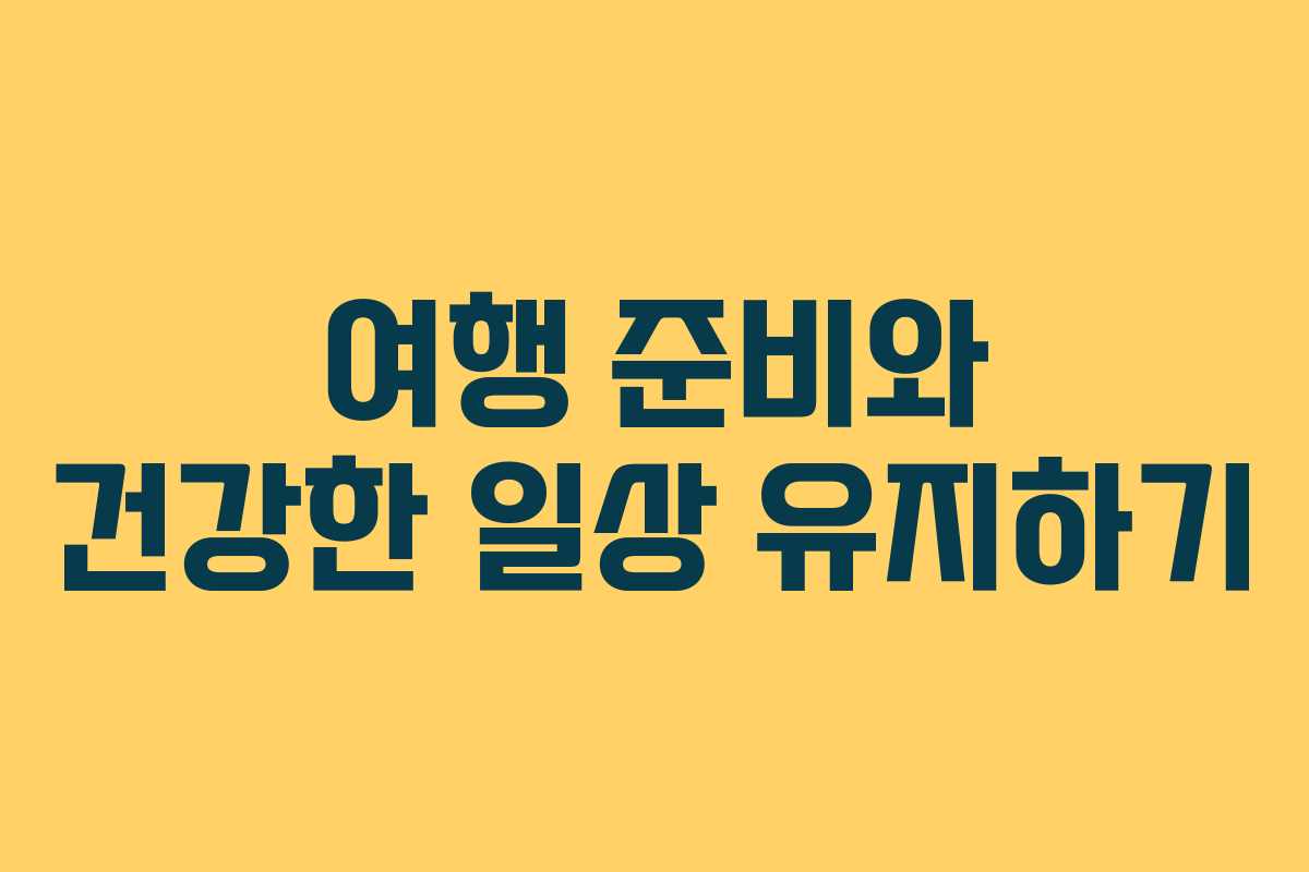 여행 준비와 건강한 일상 유지하기