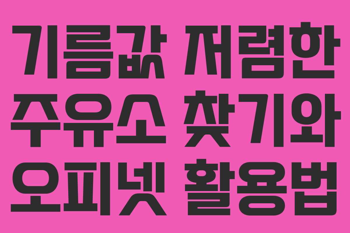 기름값 저렴한 주유소 찾기와 오피넷 활용법