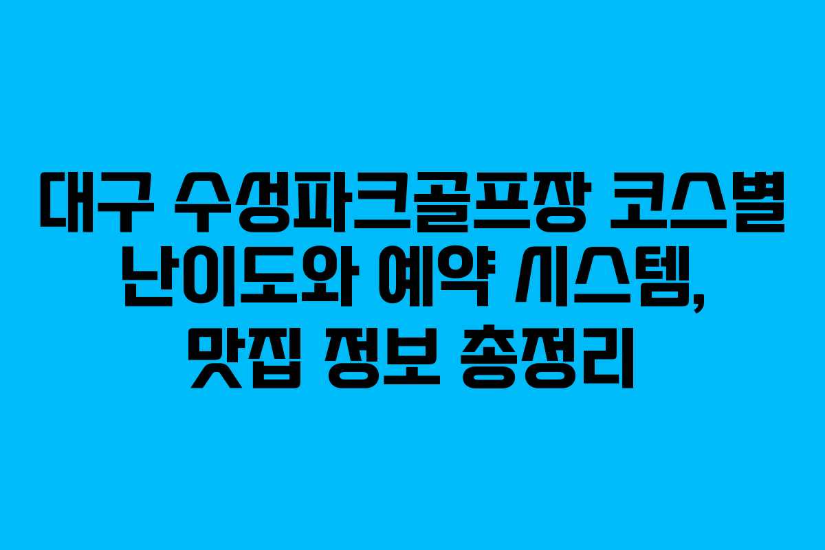 대구 수성파크골프장 코스별 난이도와 예약 시스템, 맛집 정보 총정리