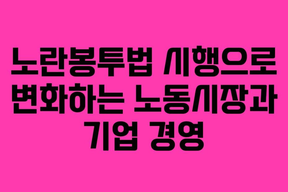 노란봉투법 시행으로 변화하는 노동시장과 기업 경영
