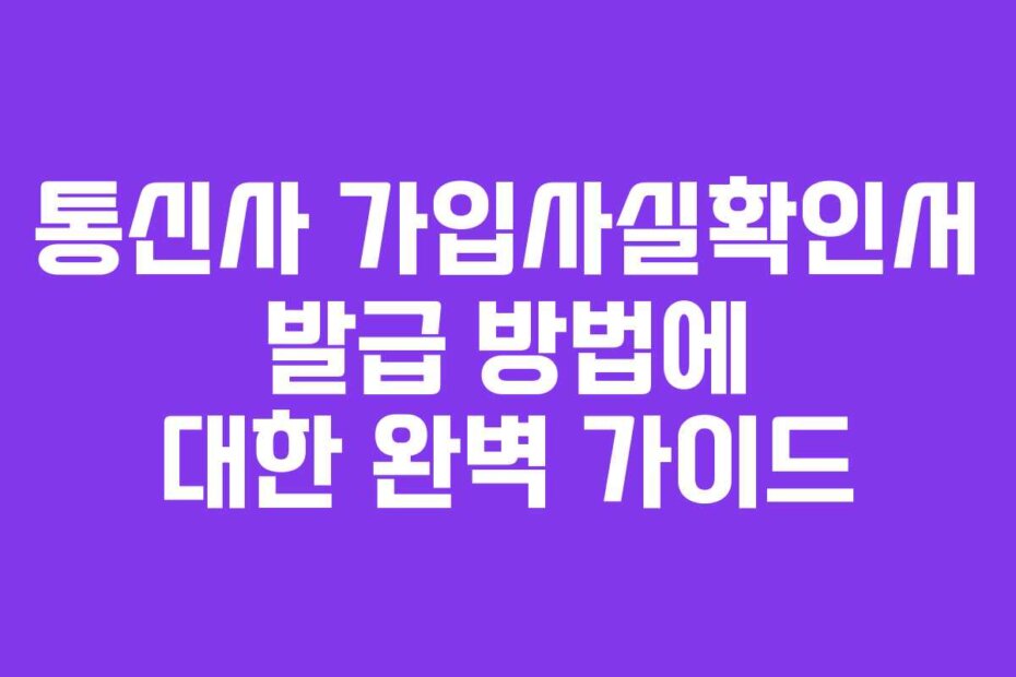 통신사 가입사실확인서 발급 방법에 대한 완벽 가이드