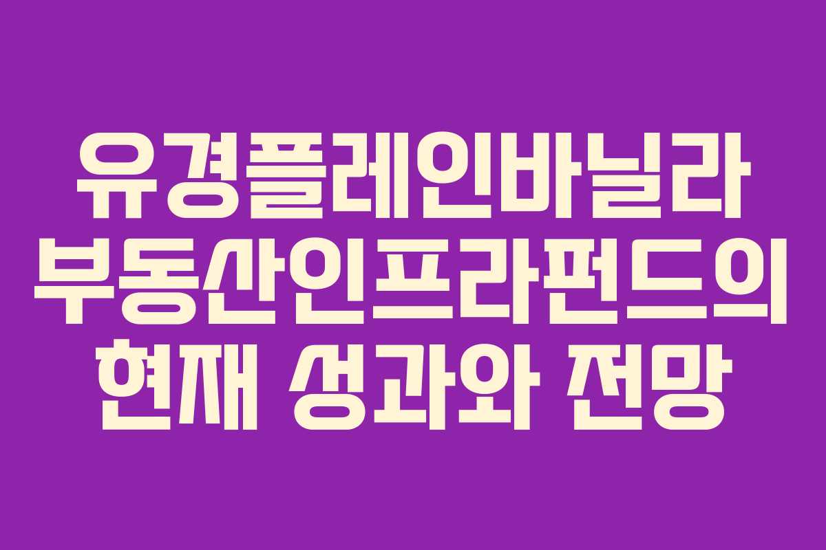 유경플레인바닐라 부동산인프라펀드의 현재 성과와 전망