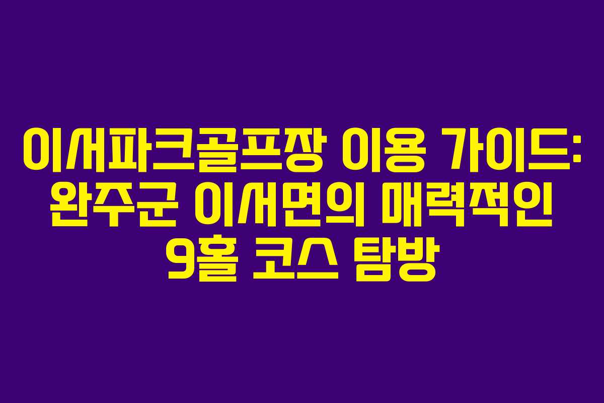 이서파크골프장 이용 가이드: 완주군 이서면의 매력적인 9홀 코스 탐방