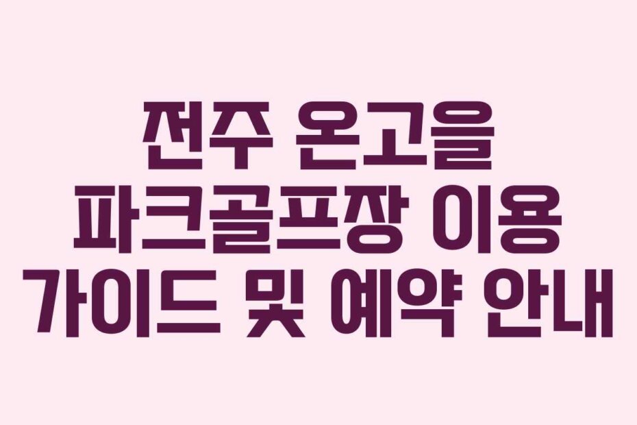전주 온고을 파크골프장 이용 가이드 및 예약 안내