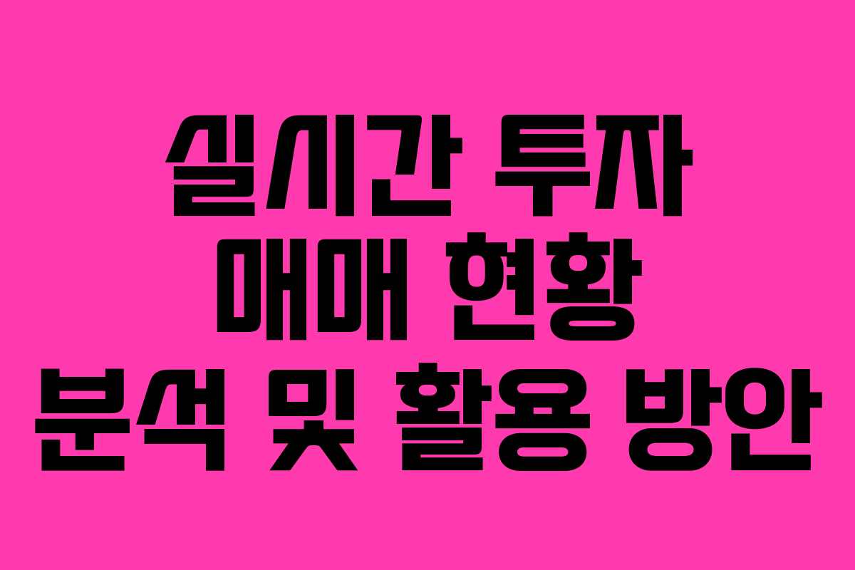 실시간 투자 매매 현황 분석 및 활용 방안