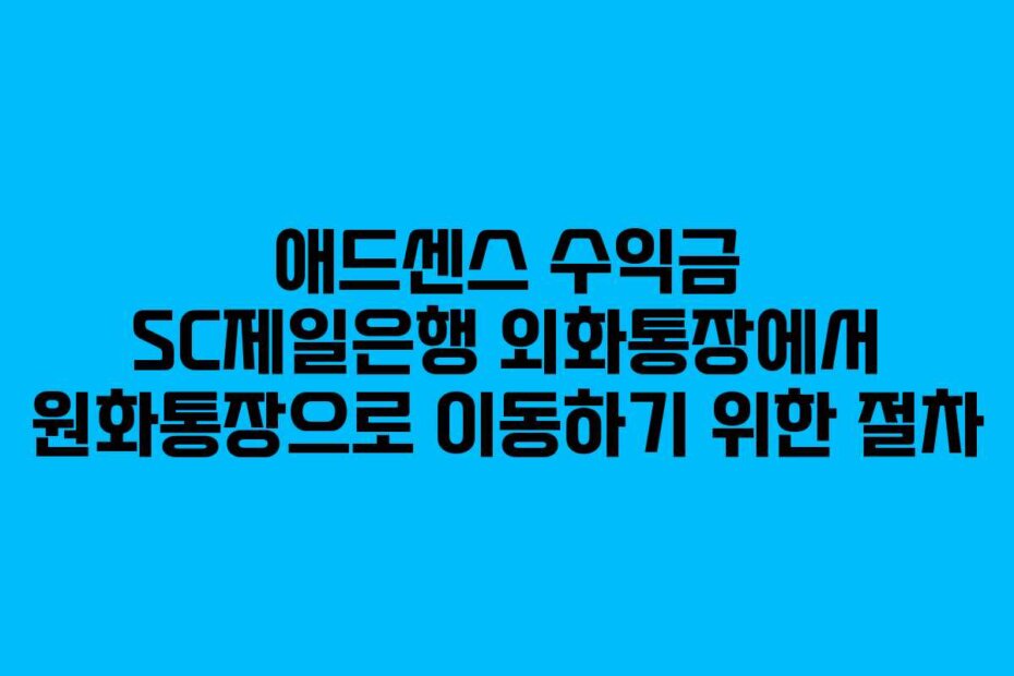 애드센스 수익금 SC제일은행 외화통장에서 원화통장으로 이동하기 위한 절차