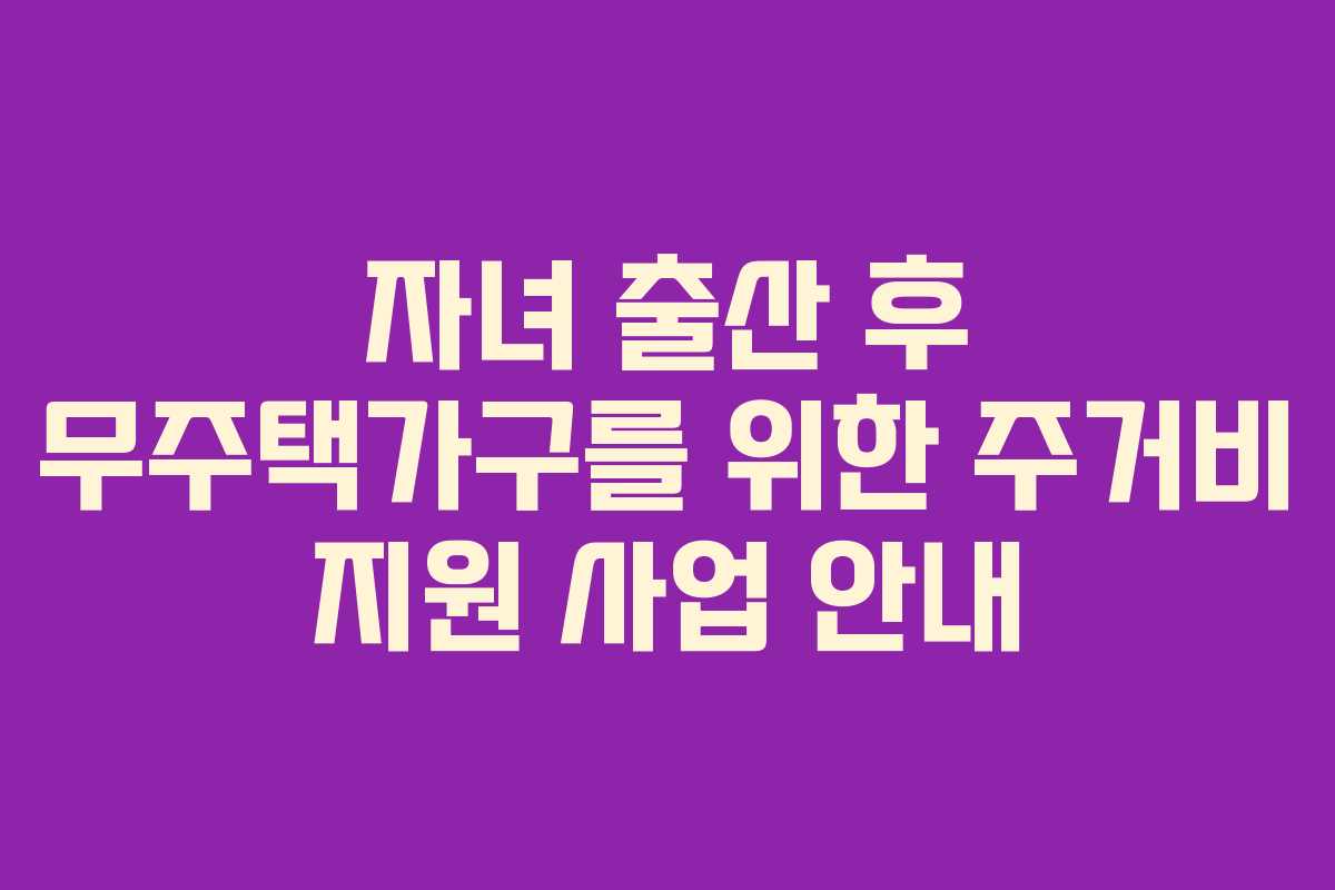 자녀 출산 후 무주택가구를 위한 주거비 지원 사업 안내