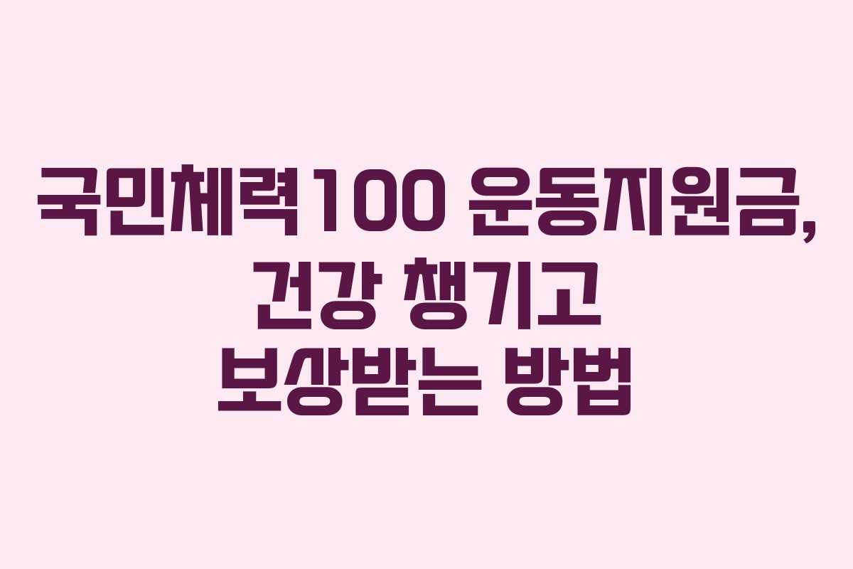 국민체력100 운동지원금, 건강 챙기고 보상받는 방법