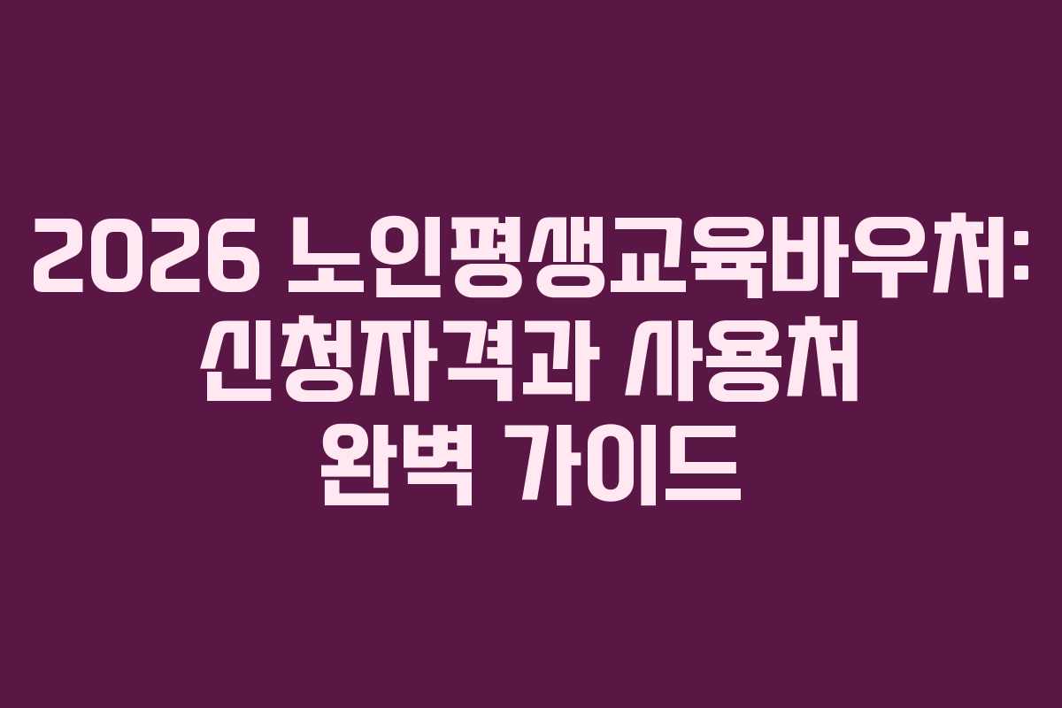 2026 노인평생교육바우처: 신청자격과 사용처 완벽 가이드
