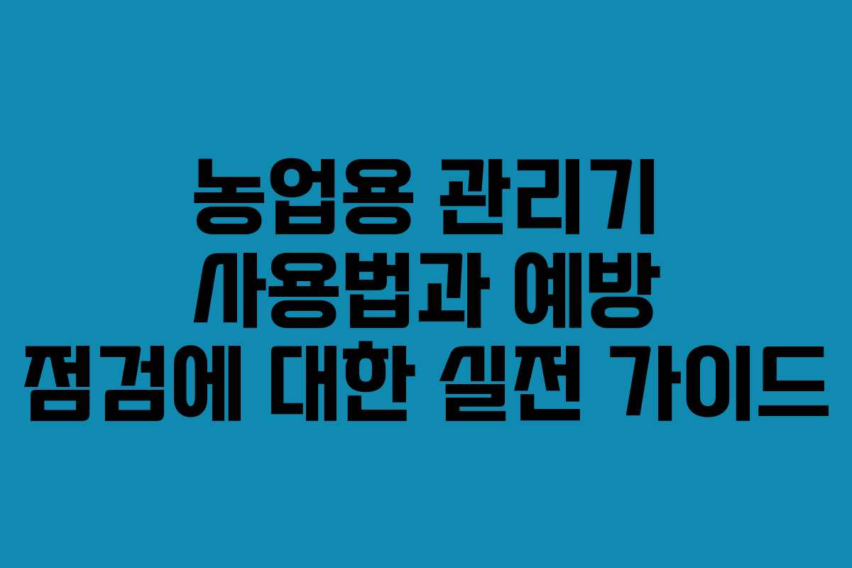 농업용 관리기 사용법과 예방 점검에 대한 실전 가이드