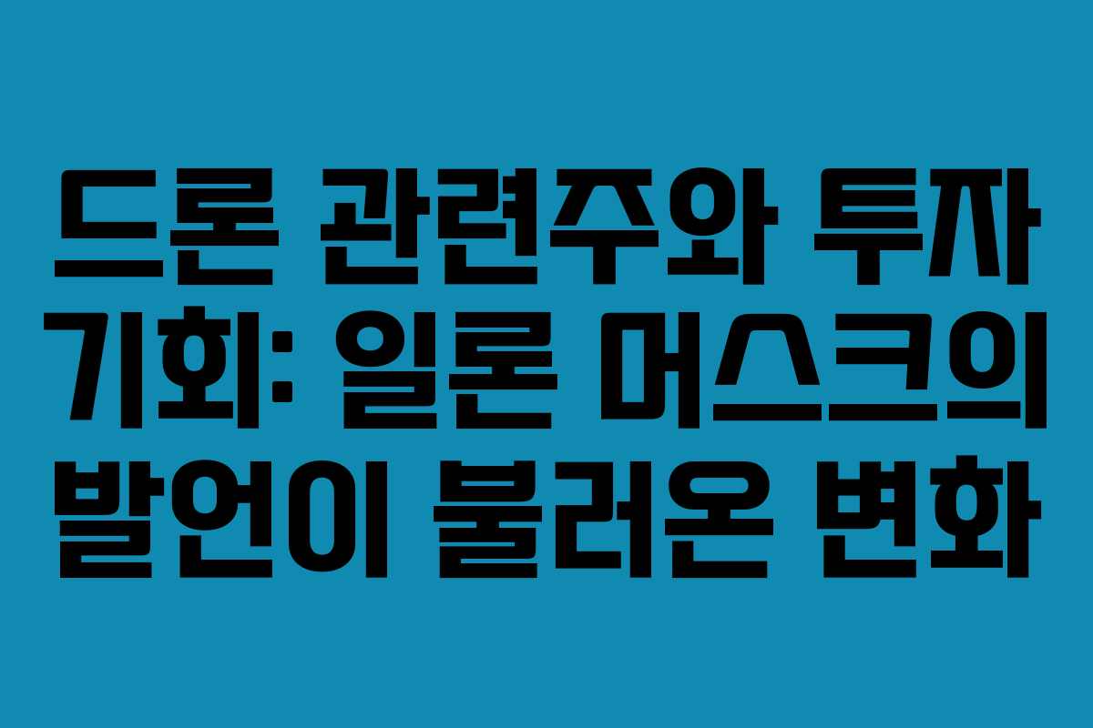드론 관련주와 투자 기회: 일론 머스크의 발언이 불러온 변화