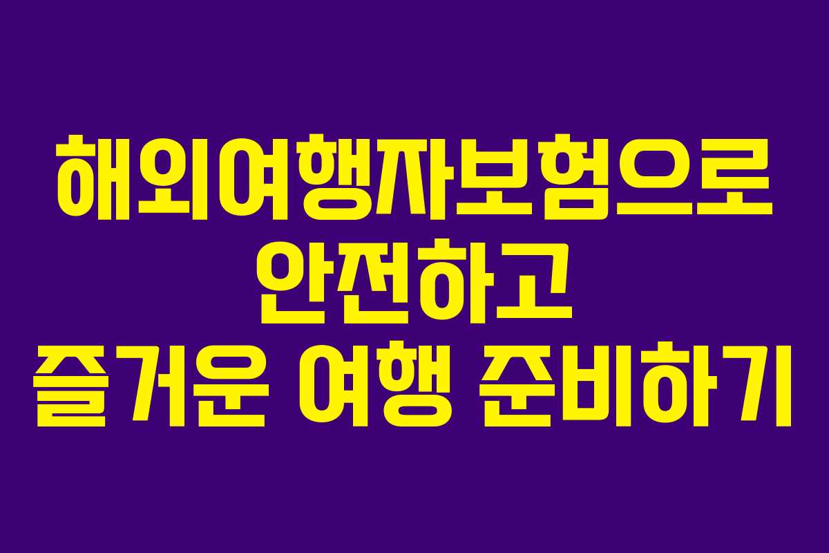 해외여행자보험으로 안전하고 즐거운 여행 준비하기