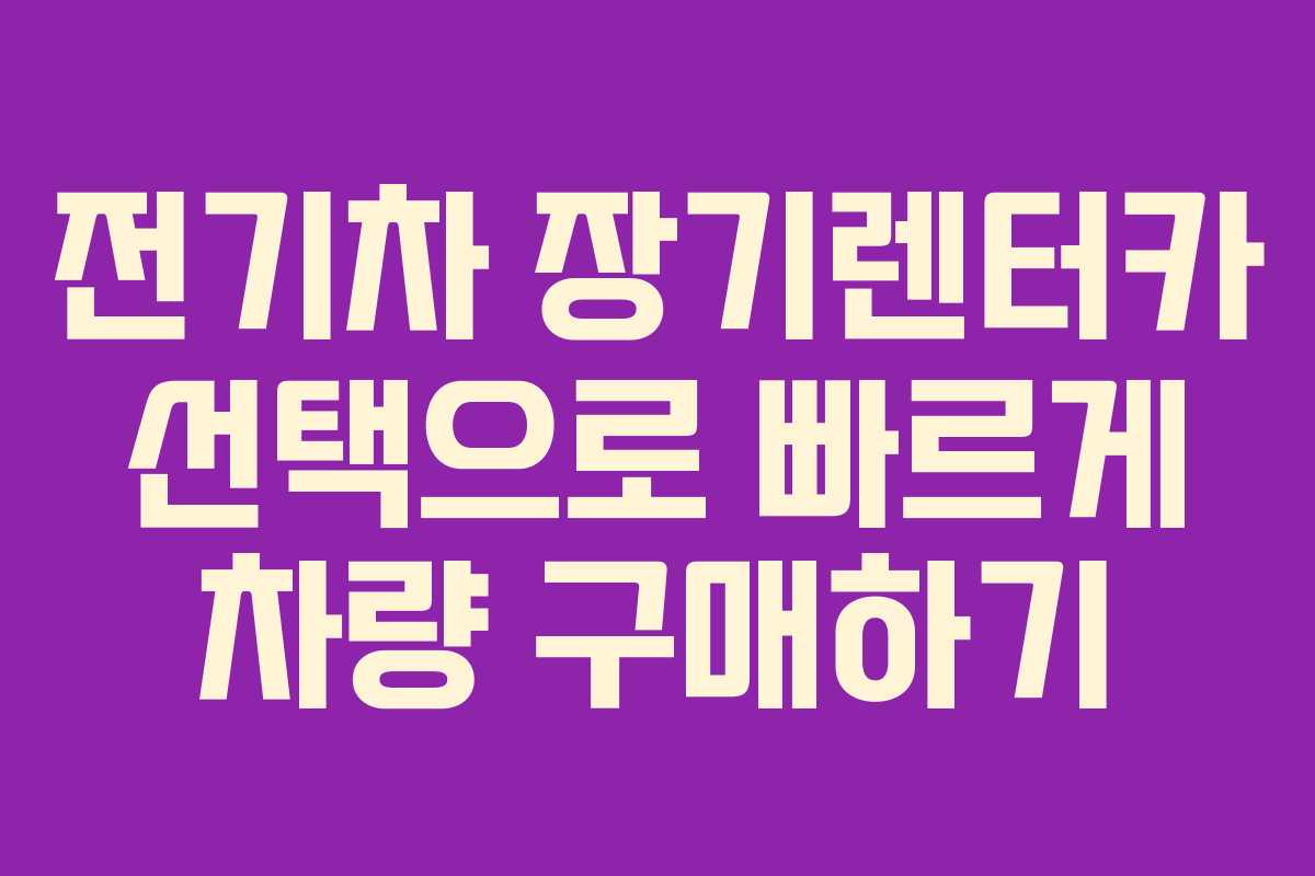 전기차 장기렌터카 선택으로 빠르게 차량 구매하기