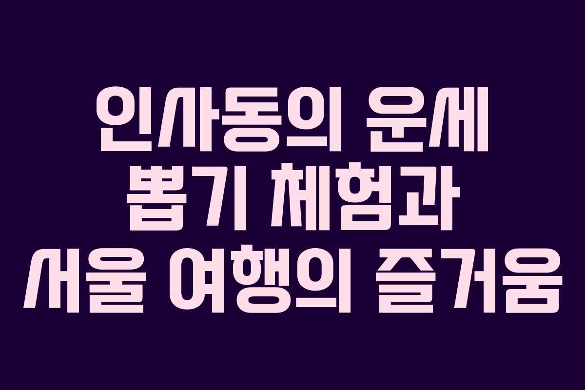 인사동의 운세 뽑기 체험과 서울 여행의 즐거움