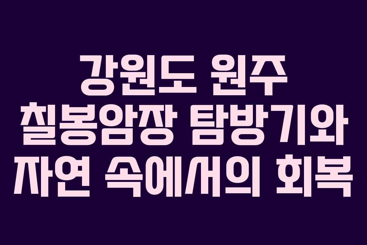 강원도 원주 칠봉암장 탐방기와 자연 속에서의 회복