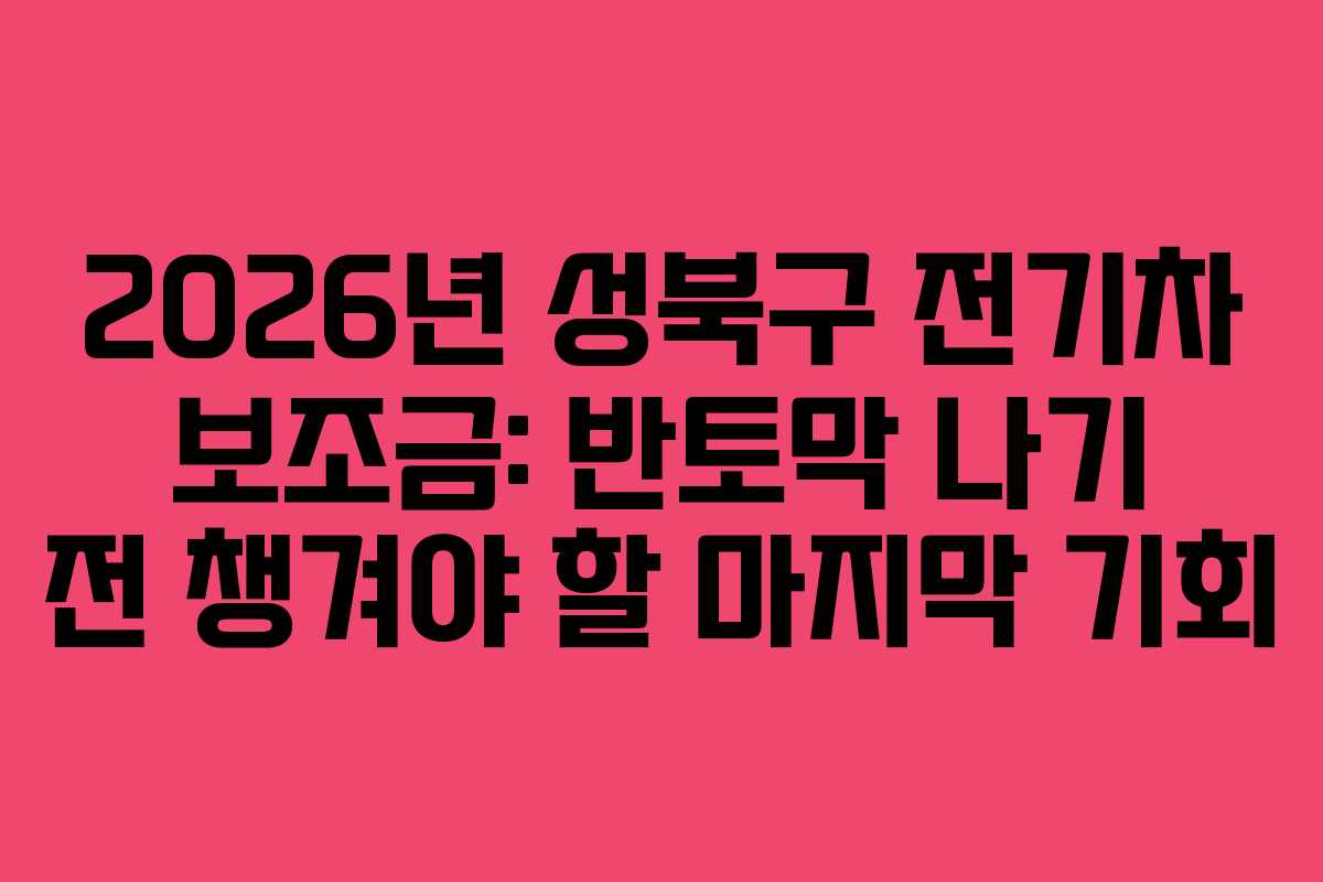 2026년 성북구 전기차 보조금: 반토막 나기 전 챙겨야 할 마지막 기회