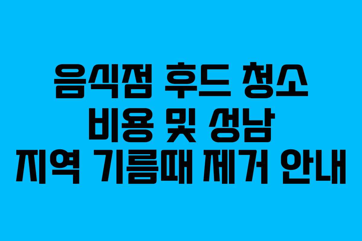 음식점 후드 청소 비용 및 성남 지역 기름때 제거 안내