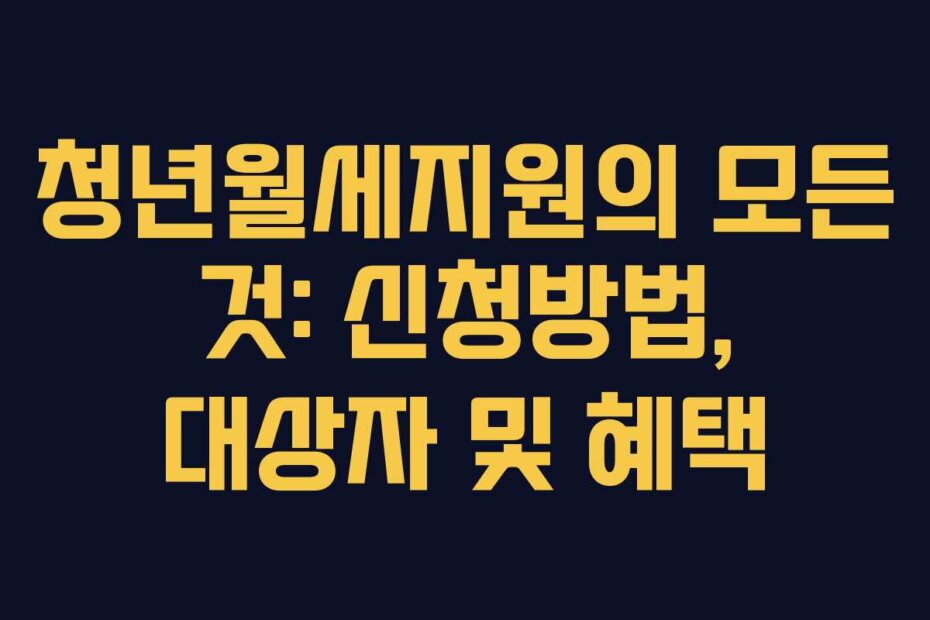 청년월세지원의 모든 것: 신청방법, 대상자 및 혜택