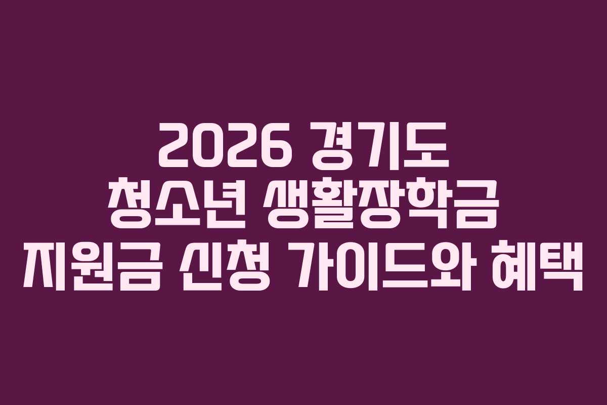 2026 경기도 청소년 생활장학금 지원금 신청 가이드와 혜택