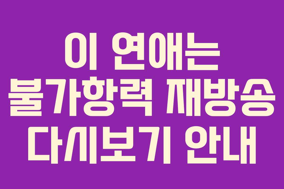 이 연애는 불가항력 재방송 다시보기 안내