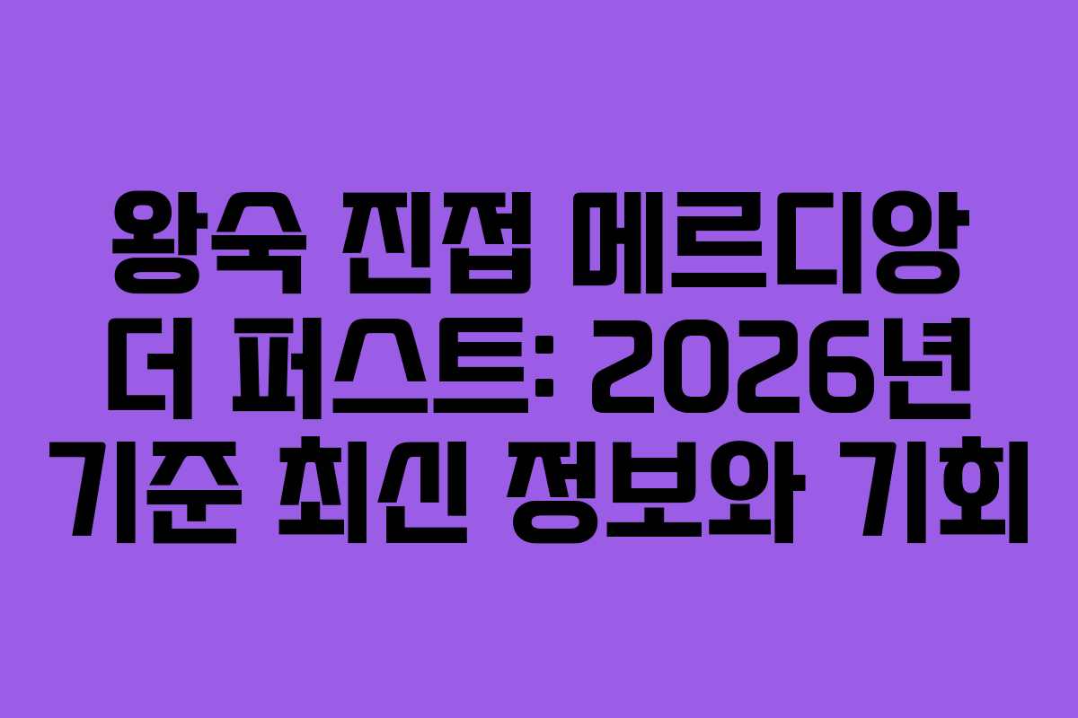 왕숙 진접 메르디앙 더 퍼스트: 2026년 기준 최신 정보와 기회