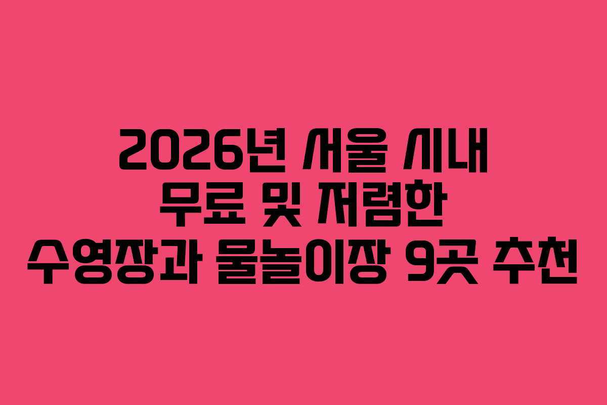 2026년 서울 시내 무료 및 저렴한 수영장과 물놀이장 9곳 추천