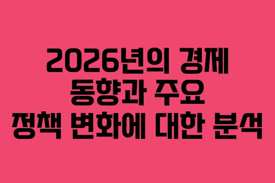 2026년의 경제 동향과 주요 정책 변화에 대한 분석