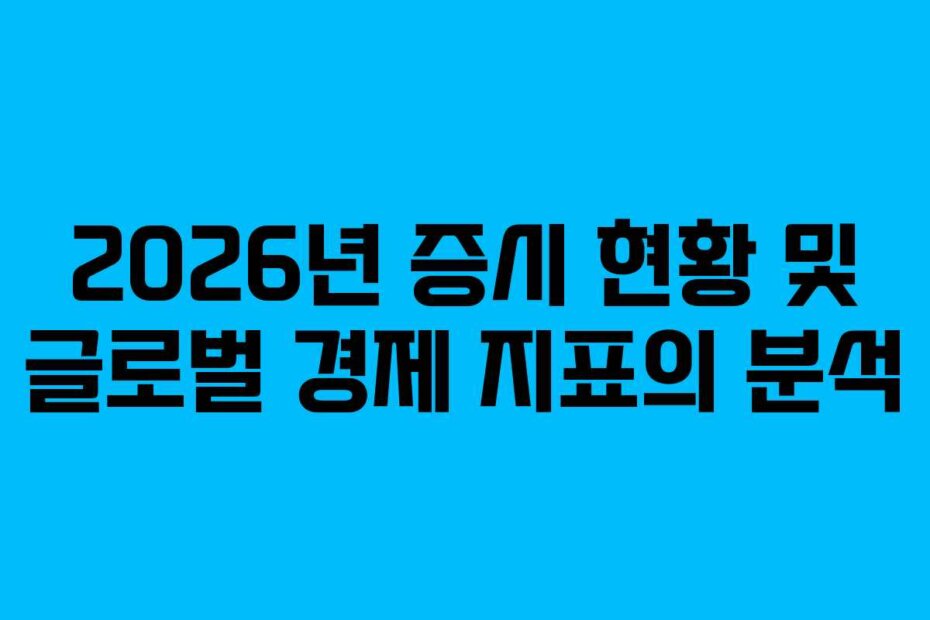 2026년 증시 현황 및 글로벌 경제 지표의 분석