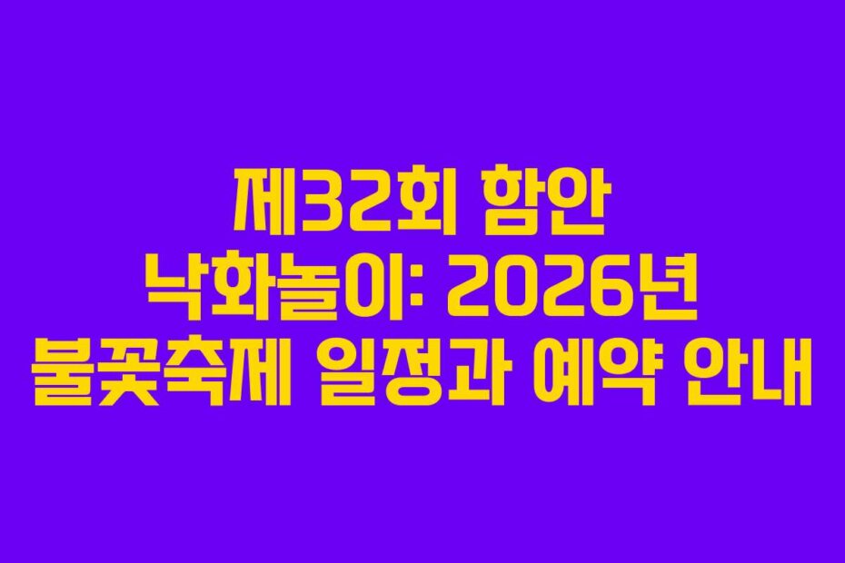 제32회 함안 낙화놀이: 2026년 불꽃축제 일정과 예약 안내