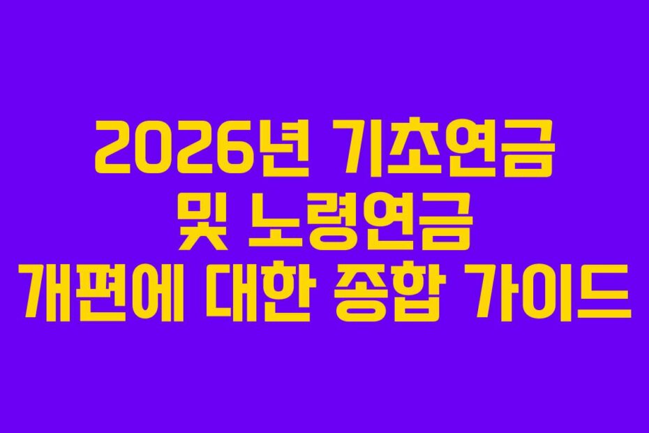 2026년 기초연금 및 노령연금 개편에 대한 종합 가이드