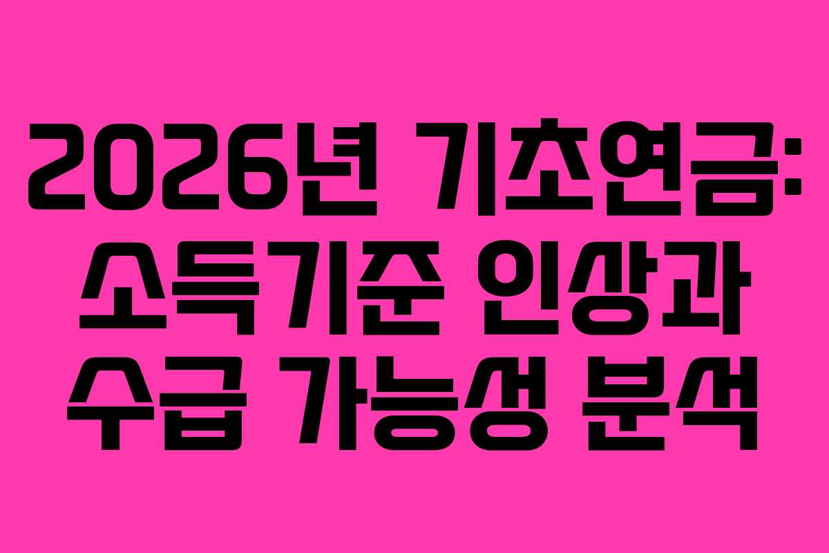 2026년 기초연금: 소득기준 인상과 수급 가능성 분석