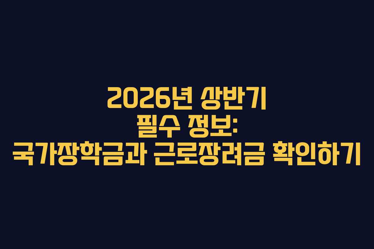 2026년 상반기 필수 정보: 국가장학금과 근로장려금 확인하기