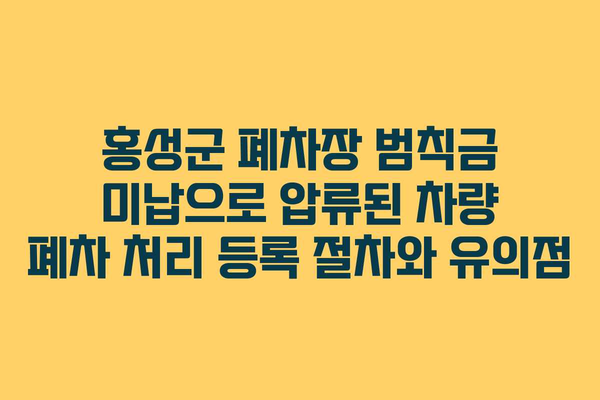 홍성군 폐차장 범칙금 미납으로 압류된 차량 폐차 처리 등록 절차와 유의점