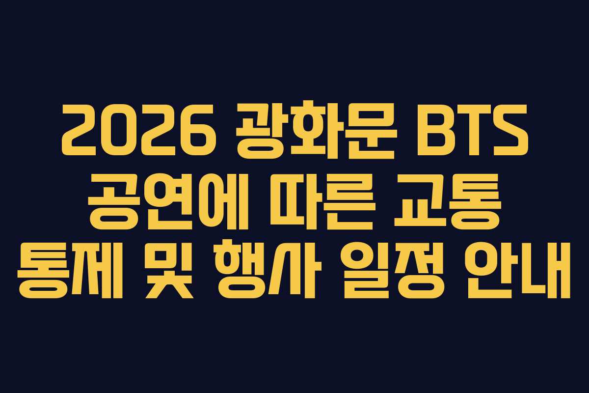 2026 광화문 BTS 공연에 따른 교통 통제 및 행사 일정 안내