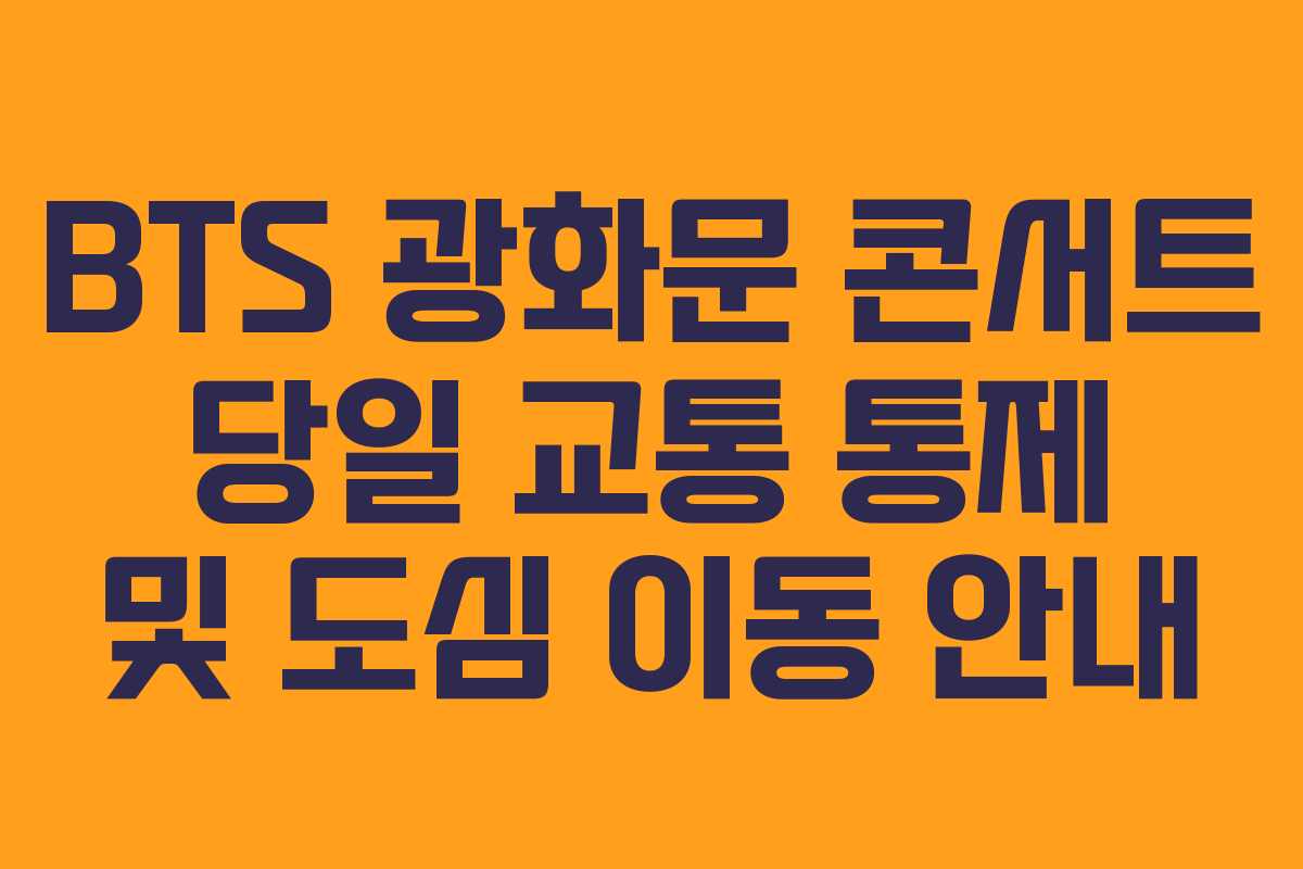 BTS 광화문 콘서트 당일 교통 통제 및 도심 이동 안내