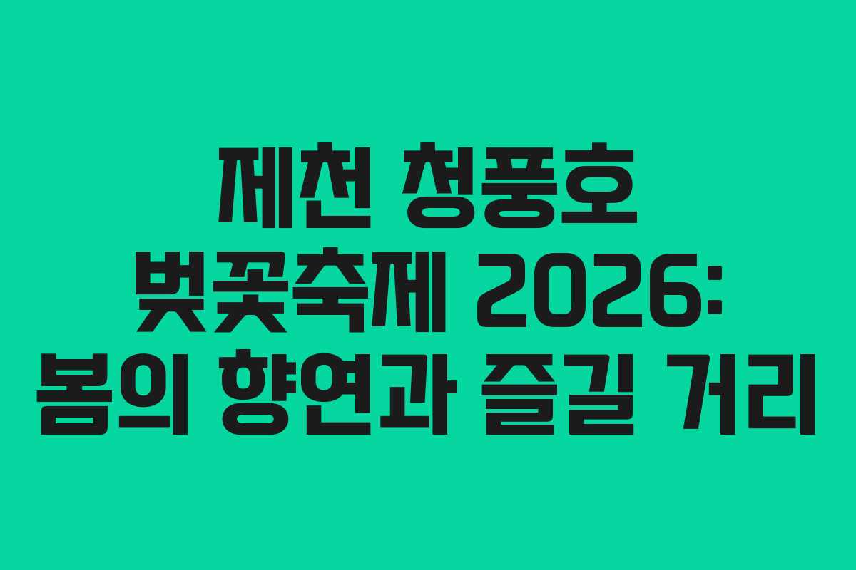 제천 청풍호 벚꽃축제 2026: 봄의 향연과 즐길 거리