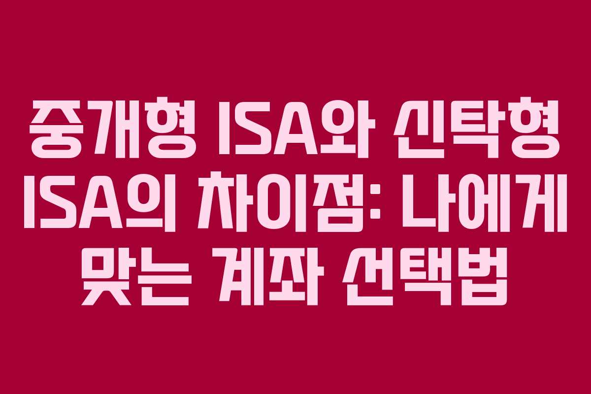 중개형 ISA와 신탁형 ISA의 차이점: 나에게 맞는 계좌 선택법