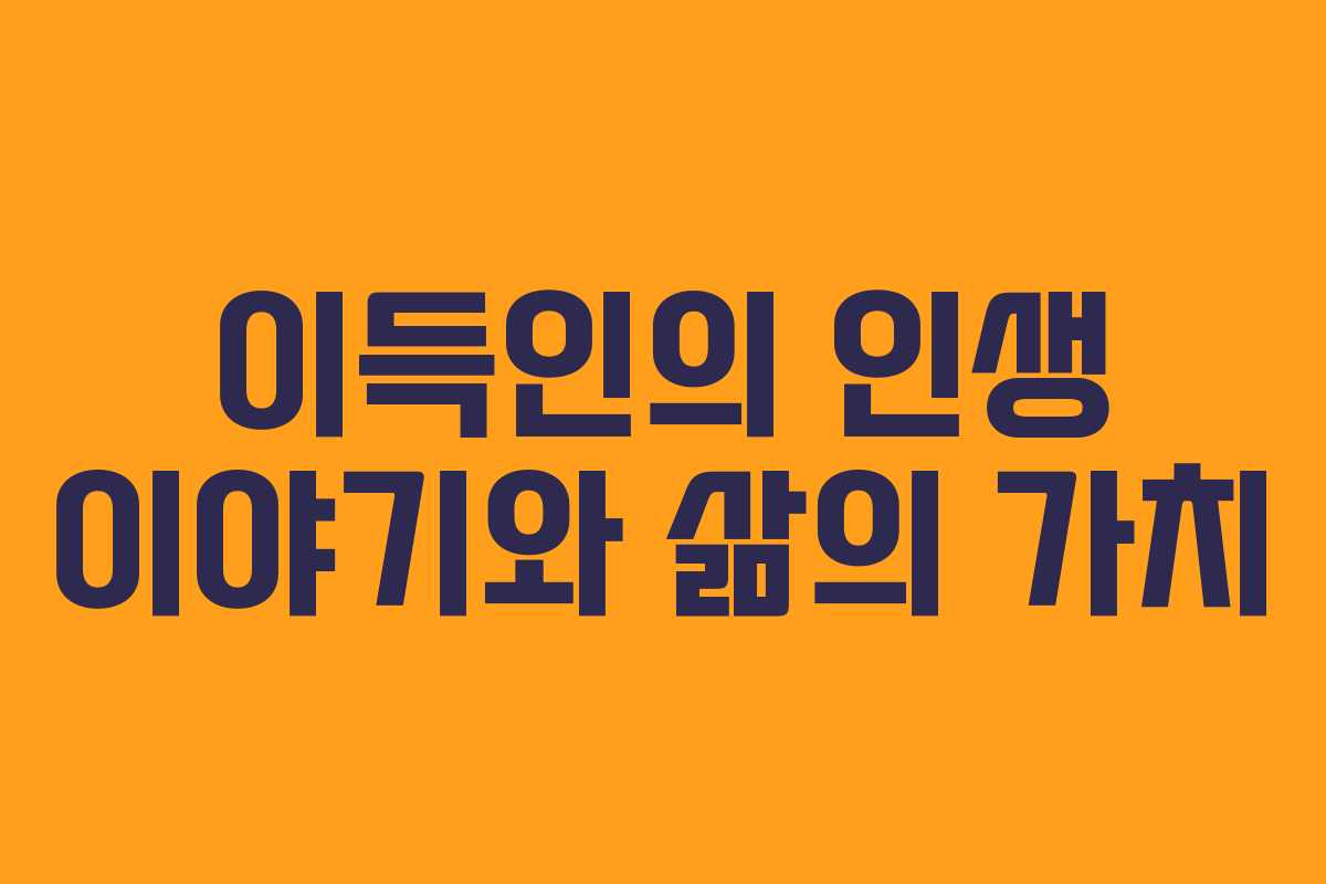 이득인의 인생 이야기와 삶의 가치