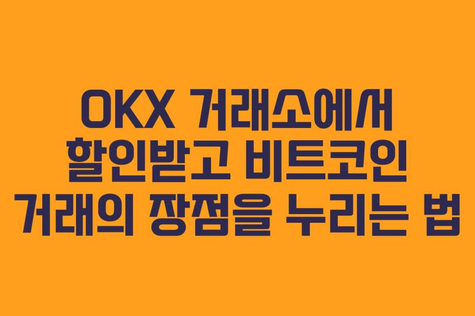 OKX 거래소에서 할인받고 비트코인 거래의 장점을 누리는 법