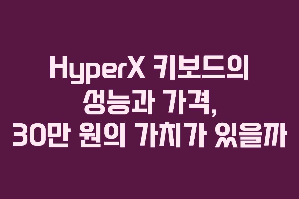 HyperX 키보드의 성능과 가격, 30만 원의 가치가 있을까