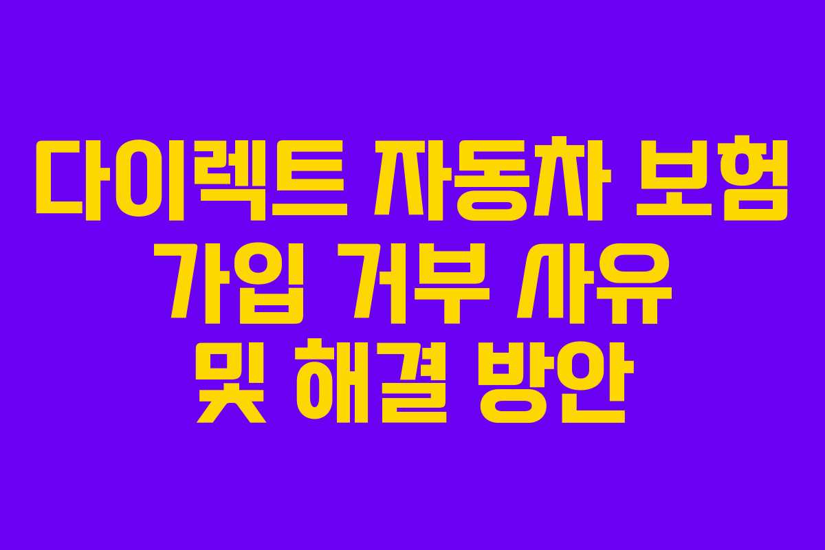 다이렉트 자동차 보험 가입 거부 사유 및 해결 방안