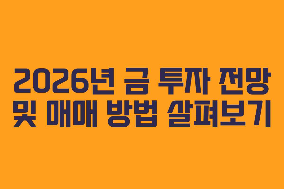 2026년 금 투자 전망 및 매매 방법 살펴보기