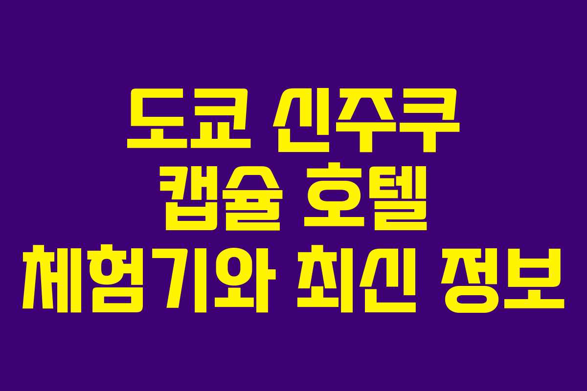 도쿄 신주쿠 캡슐 호텔 체험기와 최신 정보