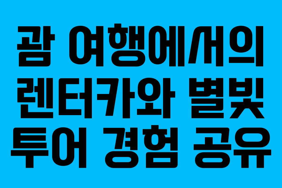 괌 여행에서의 렌터카와 별빛 투어 경험 공유