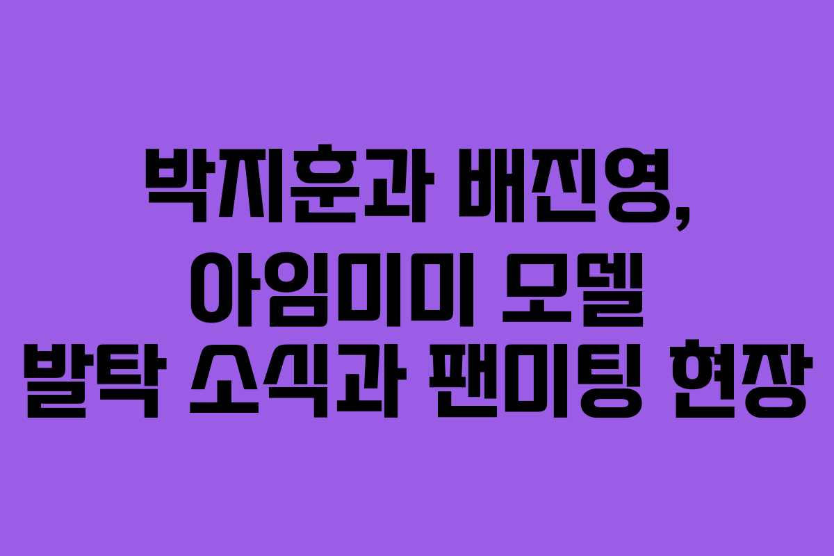 박지훈과 배진영, 아임미미 모델 발탁 소식과 팬미팅 현장