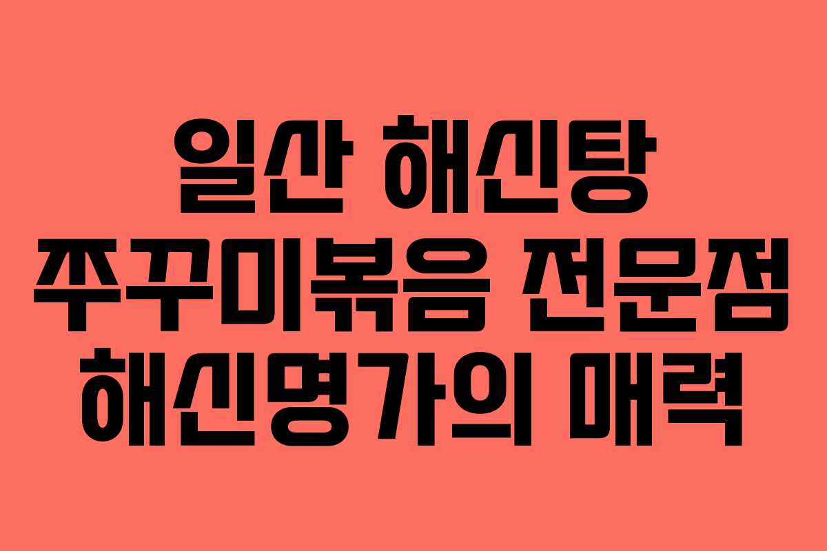일산 해신탕 쭈꾸미볶음 전문점 해신명가의 매력