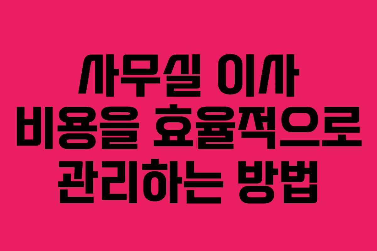 사무실 이사 비용을 효율적으로 관리하는 방법