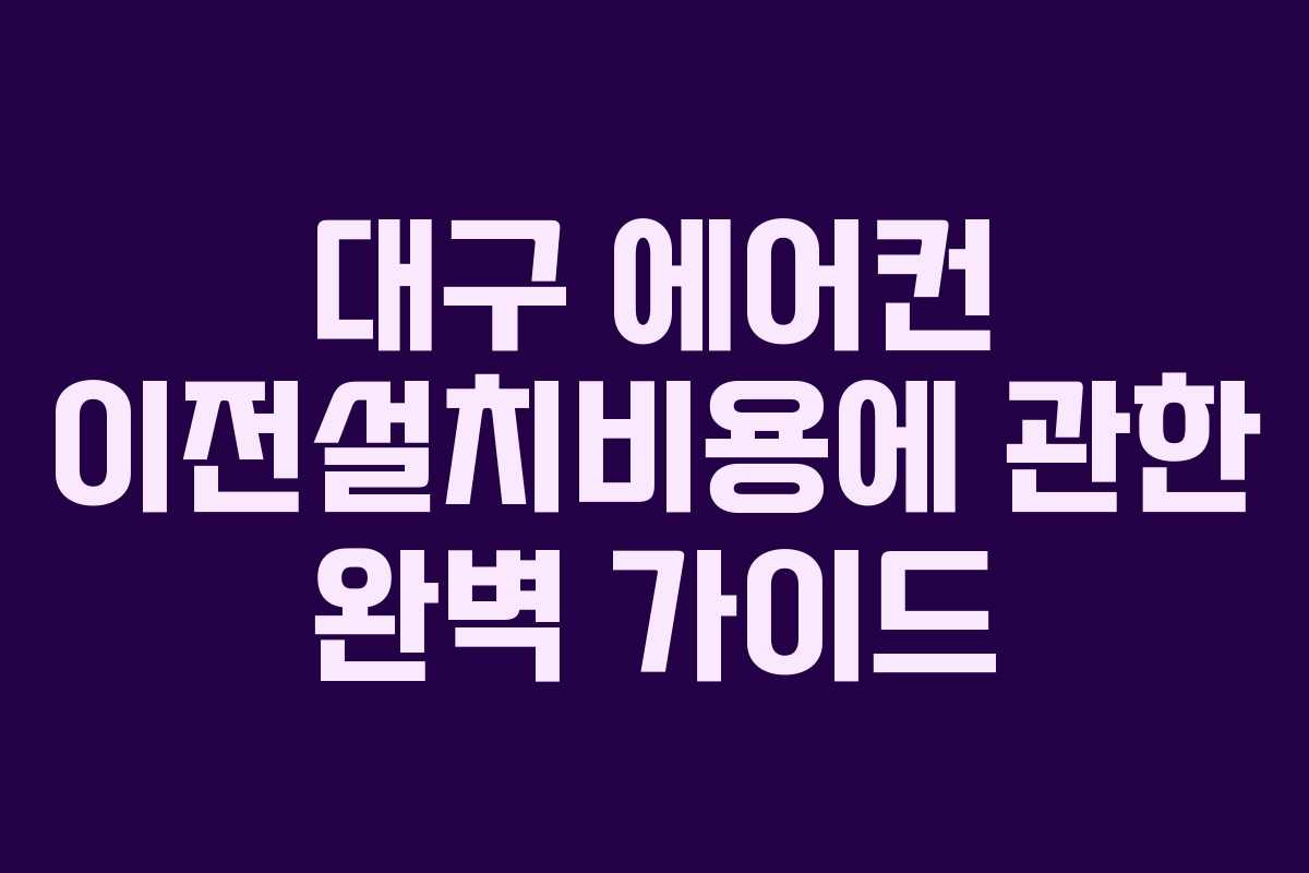 대구 에어컨 이전설치비용에 관한 완벽 가이드