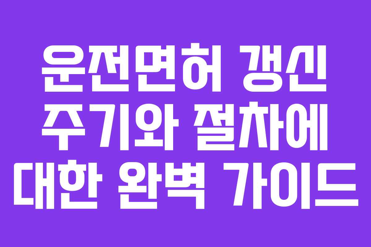 운전면허 갱신 주기와 절차에 대한 완벽 가이드